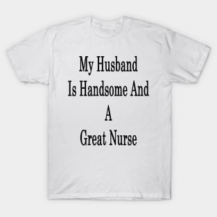 My Husband Is Handsome And A Great Nurse T-Shirt